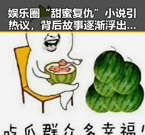娱乐圈“甜蜜复仇”小说引热议，背后故事逐渐浮出水面