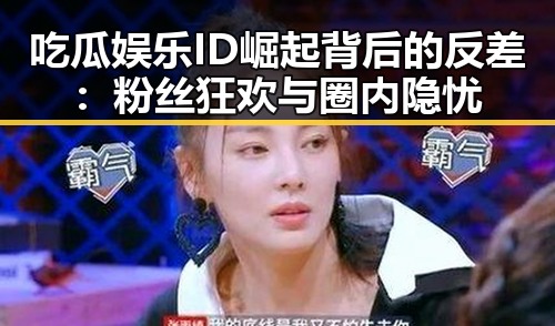 吃瓜娱乐ID崛起背后的反差：粉丝狂欢与圈内隐忧