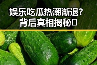 娱乐吃瓜热潮渐退？背后真相揭秘🌟