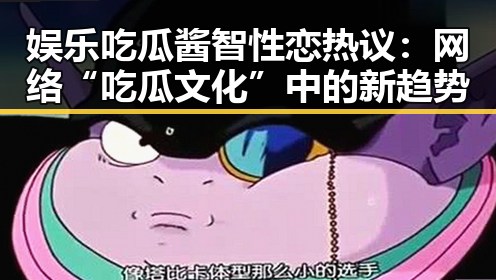 娱乐吃瓜酱智性恋热议:网络“吃瓜文化”中的新趋势