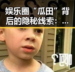 娱乐圈“瓜田”背后的隐秘线索:明星关系变动的深层原因