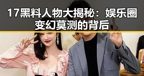 17黑料人物大揭秘:娱乐圈变幻莫测的背后