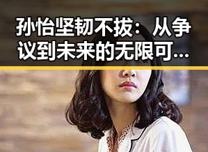 孙怡坚韧不拔:从争议到未来的无限可能✨